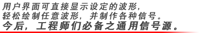 用户界面可直接显示设定的波形,轻松绘制任意波形,并制作各种信号。今后,工程师们*之通用信号源。